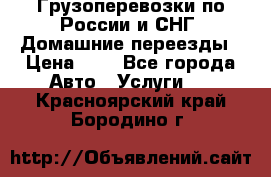 Грузоперевозки по России и СНГ. Домашние переезды › Цена ­ 7 - Все города Авто » Услуги   . Красноярский край,Бородино г.